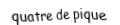 Je suis une carte à jouer. Je suis entre le trois et le cinq, je suis noir mais pas de trefle.